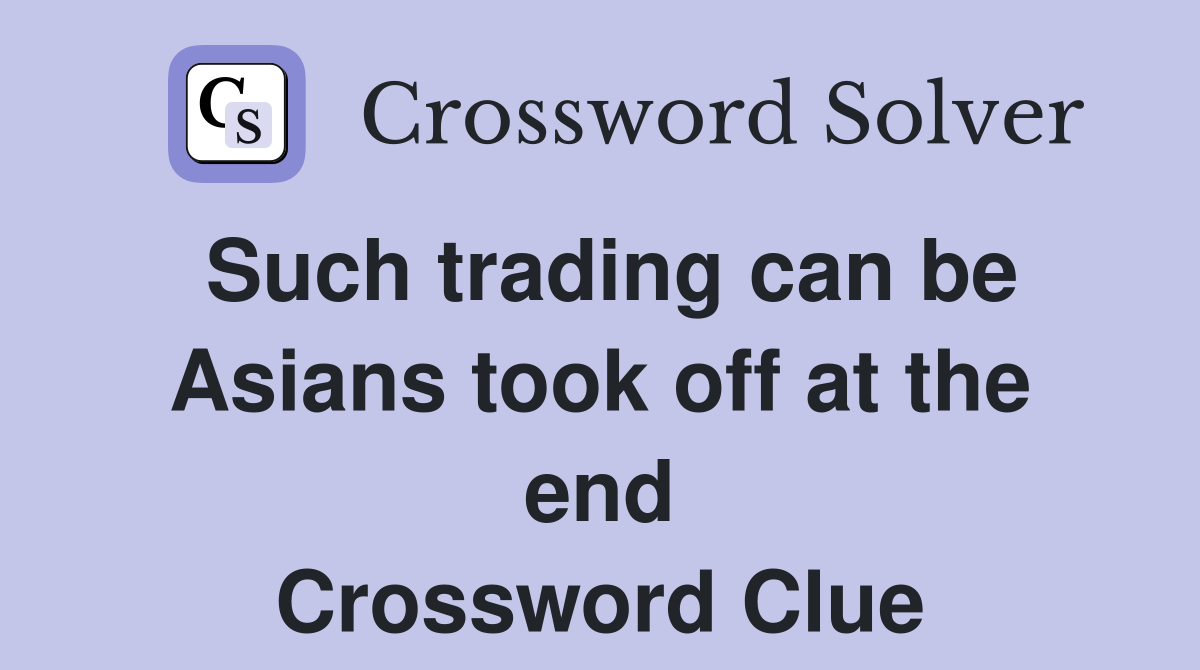 Such trading can be Asians took off at the end Crossword Clue Answers
